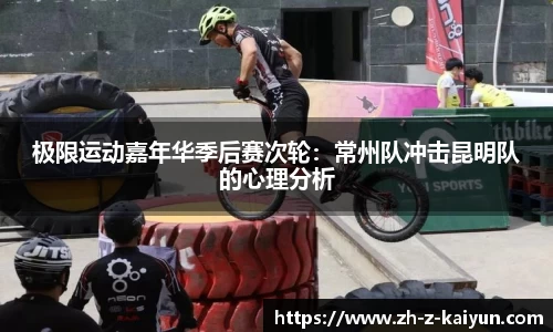 极限运动嘉年华季后赛次轮：常州队冲击昆明队的心理分析