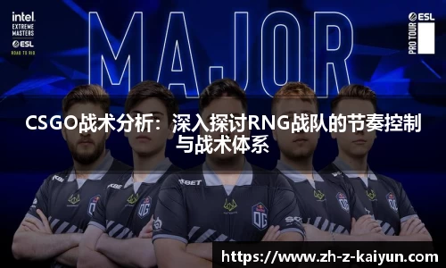 CSGO战术分析：深入探讨RNG战队的节奏控制与战术体系