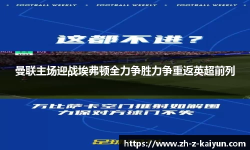 曼联主场迎战埃弗顿全力争胜力争重返英超前列