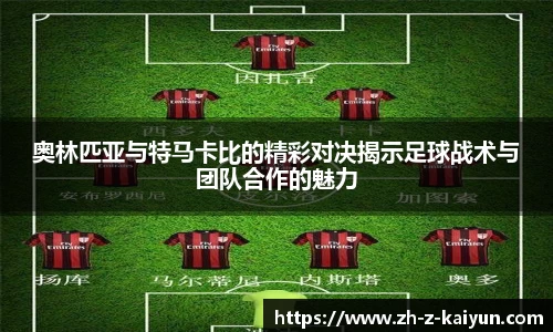 奥林匹亚与特马卡比的精彩对决揭示足球战术与团队合作的魅力